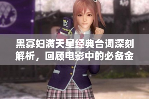 黑寡妇满天星经典台词深刻解析，回顾电影中的必备金句
