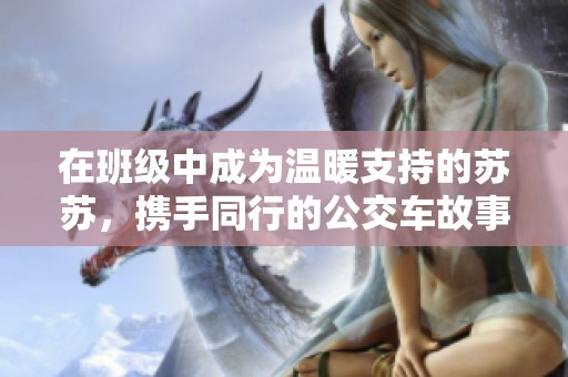 在班级中成为温暖支持的苏苏，携手同行的公交车故事