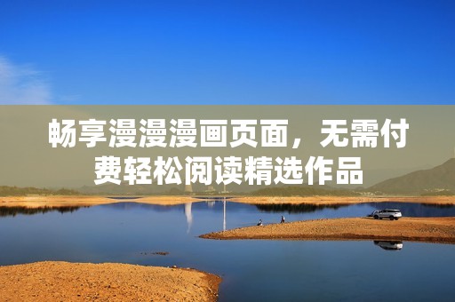 畅享漫漫漫画页面，无需付费轻松阅读精选作品
