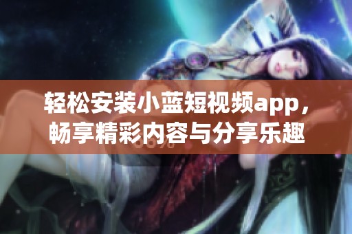 轻松安装小蓝短视频app，畅享精彩内容与分享乐趣