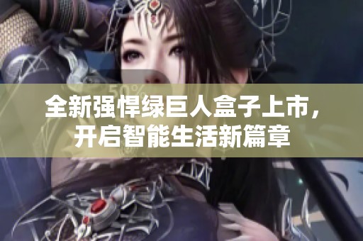 全新强悍绿巨人盒子上市，开启智能生活新篇章