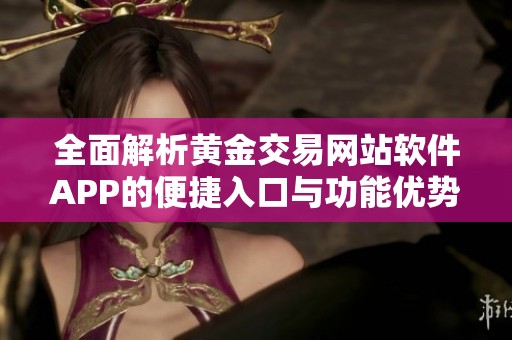 全面解析黄金交易网站软件APP的便捷入口与功能优势