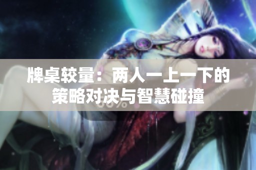 牌桌较量：两人一上一下的策略对决与智慧碰撞