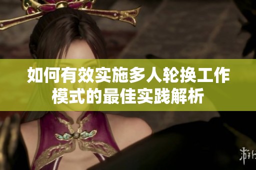 如何有效实施多人轮换工作模式的最佳实践解析