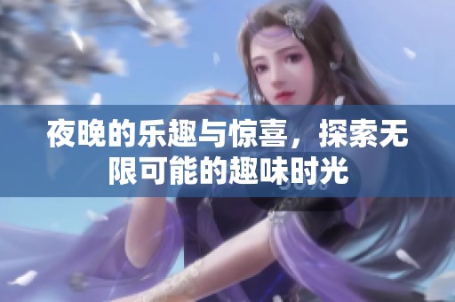 夜晚的乐趣与惊喜，探索无限可能的趣味时光