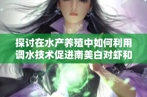 探讨在水产养殖中如何利用调水技术促进南美白对虾和四大家鱼的生长