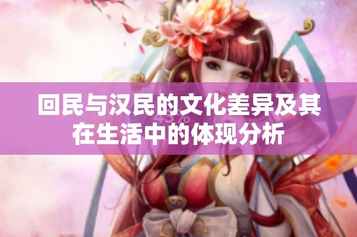 回民与汉民的文化差异及其在生活中的体现分析