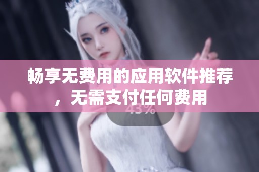 畅享无费用的应用软件推荐，无需支付任何费用