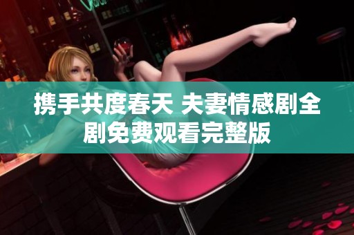 携手共度春天 夫妻情感剧全剧免费观看完整版