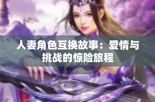 人妻角色互换故事：爱情与挑战的惊险旅程