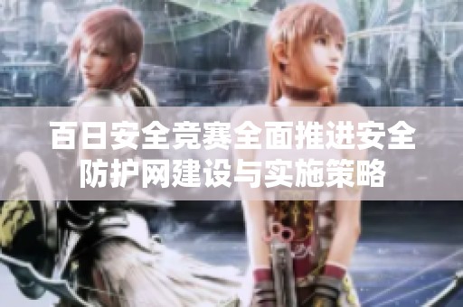 百日安全竞赛全面推进安全防护网建设与实施策略