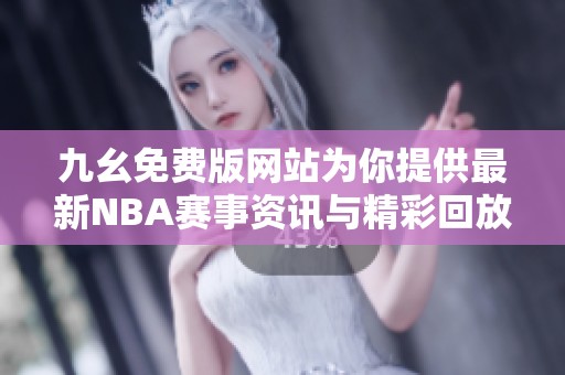 九幺免费版网站为你提供最新NBA赛事资讯与精彩回放
