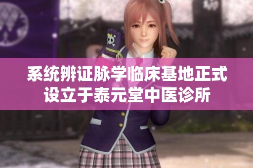 系统辨证脉学临床基地正式设立于泰元堂中医诊所