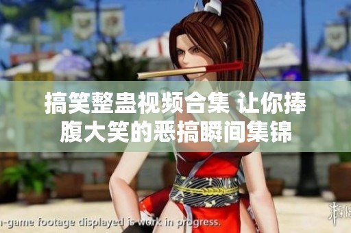 搞笑整蛊视频合集 让你捧腹大笑的恶搞瞬间集锦