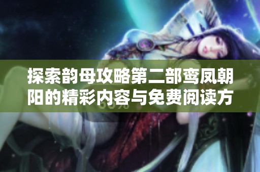 探索韵母攻略第二部鸾凤朝阳的精彩内容与免费阅读方式