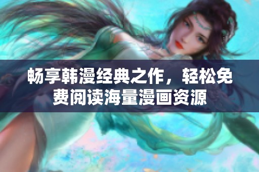 畅享韩漫经典之作，轻松免费阅读海量漫画资源