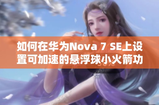 如何在华为Nova 7 SE上设置可加速的悬浮球小火箭功能