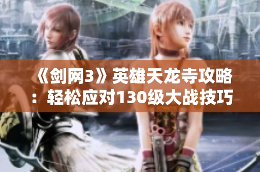 《剑网3》英雄天龙寺攻略：轻松应对130级大战技巧解析