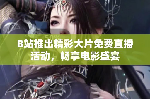 B站推出精彩大片免费直播活动，畅享电影盛宴