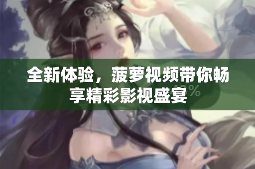 全新体验，菠萝视频带你畅享精彩影视盛宴