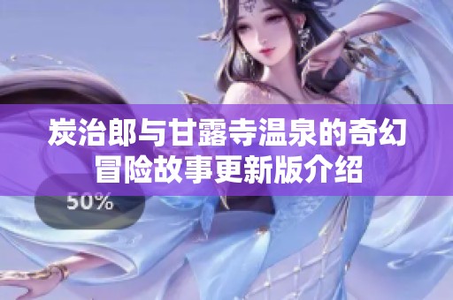 炭治郎与甘露寺温泉的奇幻冒险故事更新版介绍