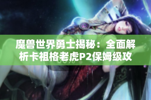 魔兽世界勇士揭秘：全面解析卡祖格老虎P2保姆级攻略