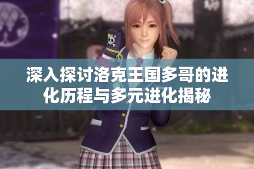 深入探讨洛克王国多哥的进化历程与多元进化揭秘 深入探讨洛克王国多哥的进化历程与多元进化揭秘