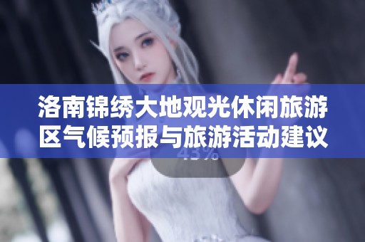 洛南锦绣大地观光休闲旅游区气候预报与旅游活动建议分析