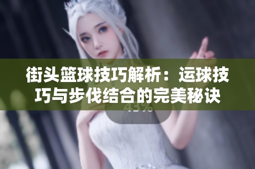 街头篮球技巧解析：运球技巧与步伐结合的完美秘诀