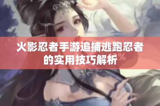 火影忍者手游追捕逃跑忍者的实用技巧解析