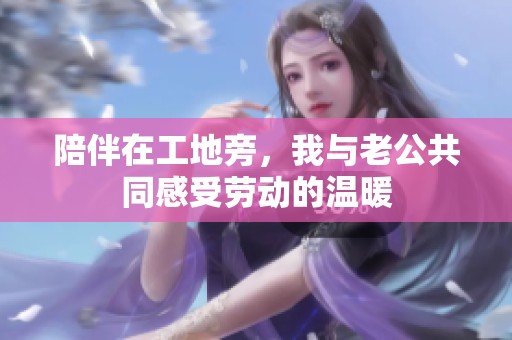 陪伴在工地旁，我与老公共同感受劳动的温暖
