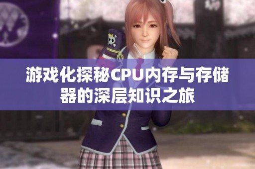 游戏化探秘CPU内存与存储器的深层知识之旅