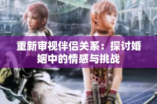 重新审视伴侣关系：探讨婚姻中的情感与挑战