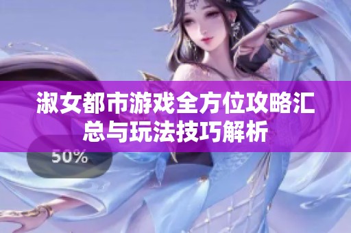 淑女都市游戏全方位攻略汇总与玩法技巧解析