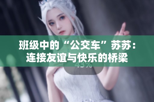 班级中的“公交车”苏苏：连接友谊与快乐的桥梁