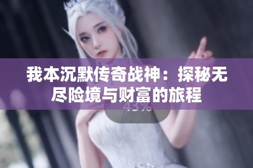 我本沉默传奇战神：探秘无尽险境与财富的旅程