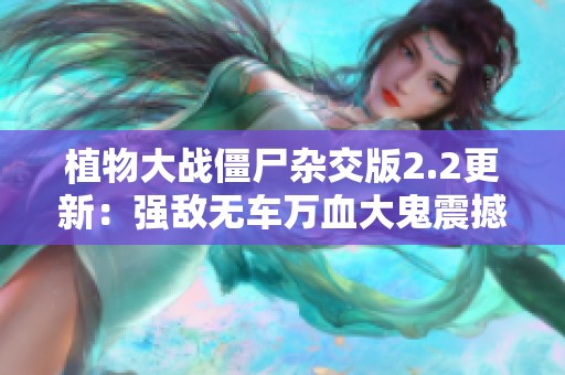 植物大战僵尸杂交版2.2更新：强敌无车万血大鬼震撼登场！