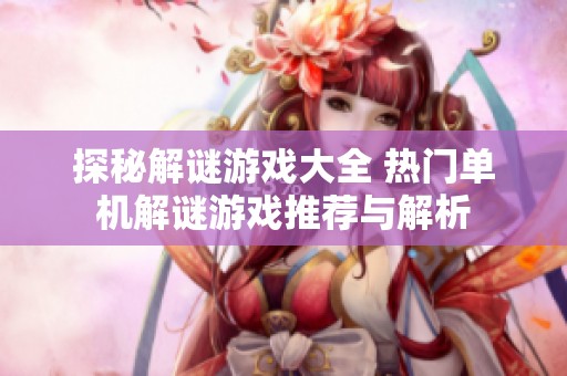 探秘解谜游戏大全 热门单机解谜游戏推荐与解析