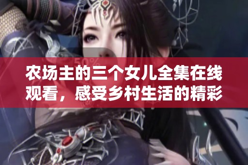 农场主的三个女儿全集在线观看，感受乡村生活的精彩纷呈