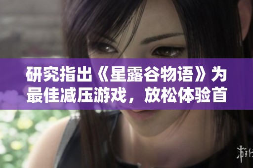 研究指出《星露谷物语》为最佳减压游戏，放松体验首屈一指