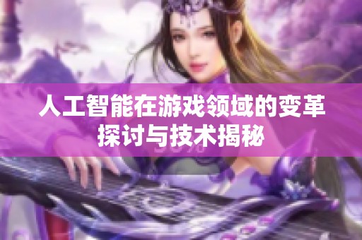 人工智能在游戏领域的变革探讨与技术揭秘
