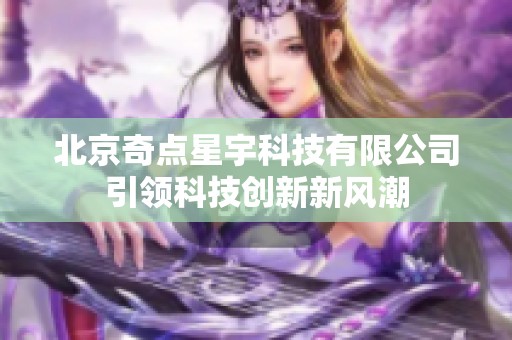 北京奇点星宇科技有限公司引领科技创新新风潮
