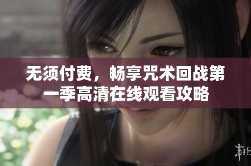 无须付费，畅享咒术回战第一季高清在线观看攻略