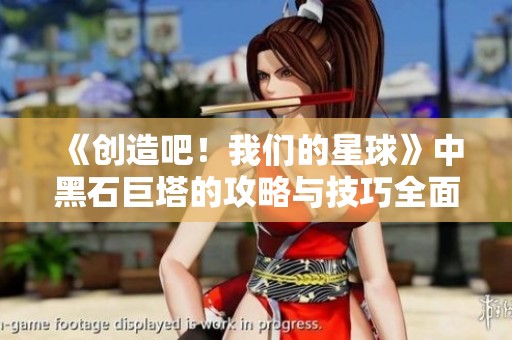 《创造吧！我们的星球》中黑石巨塔的攻略与技巧全面解析