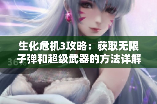 生化危机3攻略：获取无限子弹和超级武器的方法详解