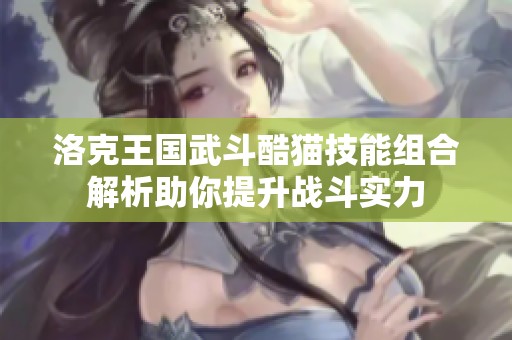 洛克王国武斗酷猫技能组合解析助你提升战斗实力
