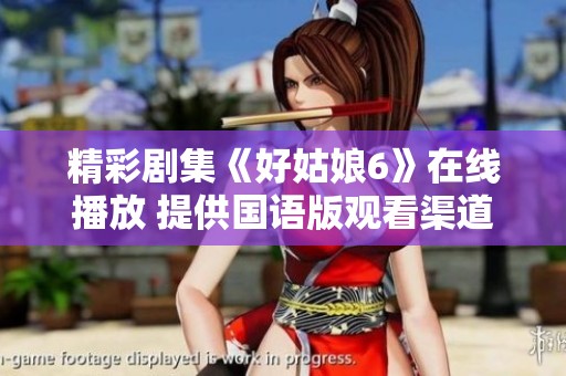 精彩剧集《好姑娘6》在线播放 提供国语版观看渠道