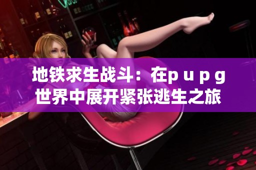 地铁求生战斗：在p u p g世界中展开紧张逃生之旅
