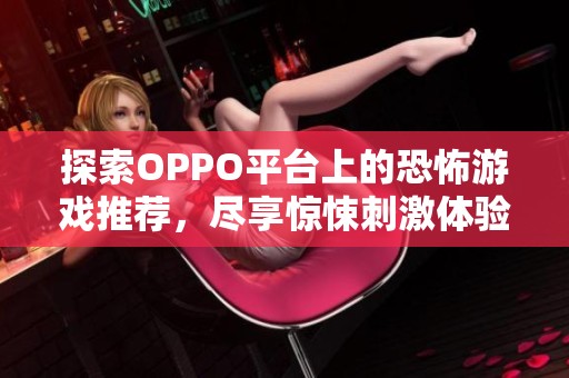 探索OPPO平台上的恐怖游戏推荐，尽享惊悚刺激体验