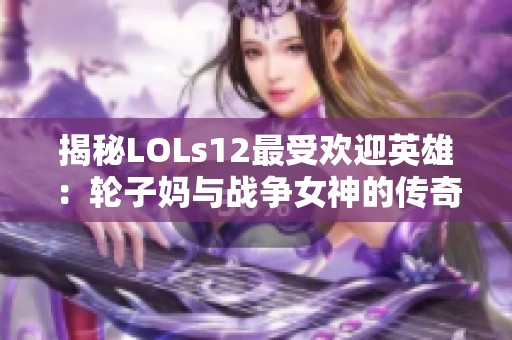 揭秘LOLs12最受欢迎英雄：轮子妈与战争女神的传奇故事